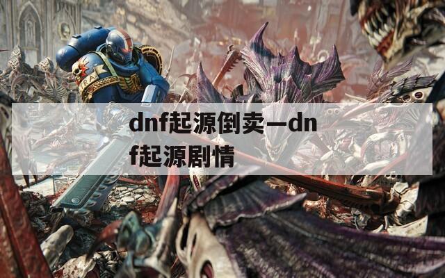 dnf起源倒賣—dnf起源劇情