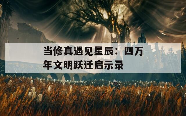 當(dāng)修真遇見星辰：四萬年文明躍遷啟示錄