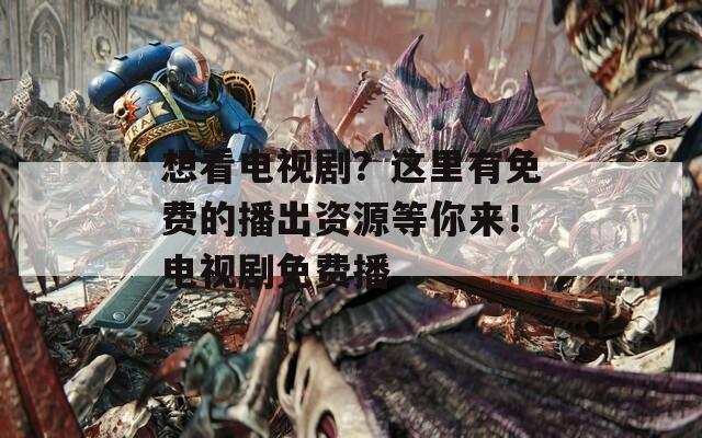 想看電視??？這里有免費(fèi)的播出資源等你來！電視劇免費(fèi)播