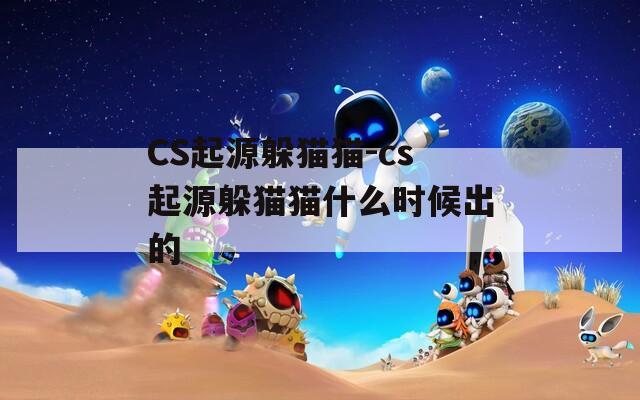 CS起源躲貓貓-cs起源躲貓貓什么時候出的