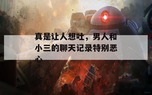 真是讓人想吐，男人和小三的聊天記錄特別惡心
