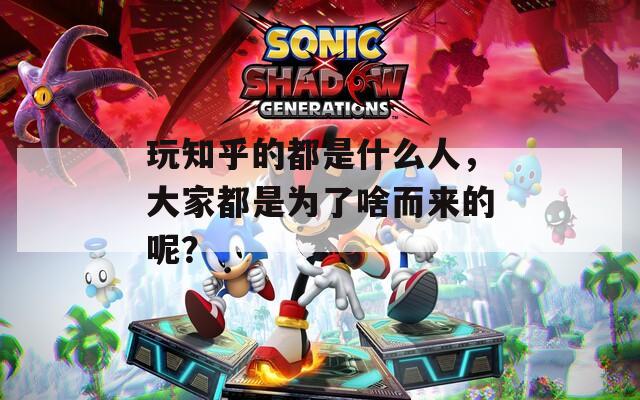 玩知乎的都是什么人，大家都是為了啥而來的呢？
