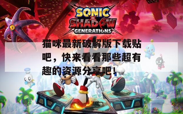 貓咪最新破解版下載貼吧，快來看看那些超有趣的資源分享吧！