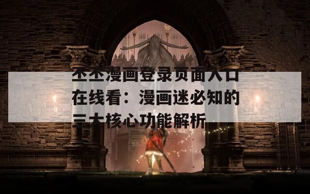 丕丕漫畫(huà)登錄頁(yè)面入口在線(xiàn)看：漫畫(huà)迷必知的三大核心功能解析