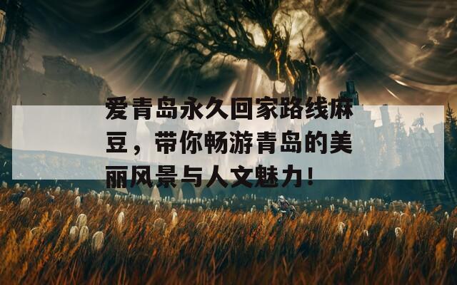 愛青島永久回家路線麻豆，帶你暢游青島的美麗風(fēng)景與人文魅力！