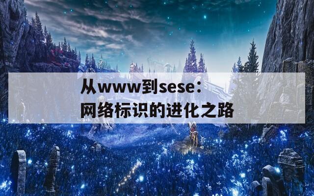 從www到sese：網(wǎng)絡(luò)標識的進化之路