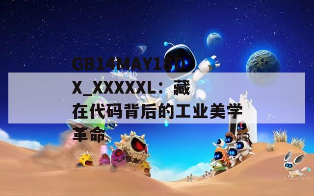 GB14MAY18DX_XXXXXL：藏在代碼背后的工業(yè)美學革命