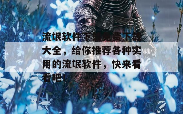 流氓軟件下載免費下載大全，給你推薦各種實用的流氓軟件，快來看看吧！