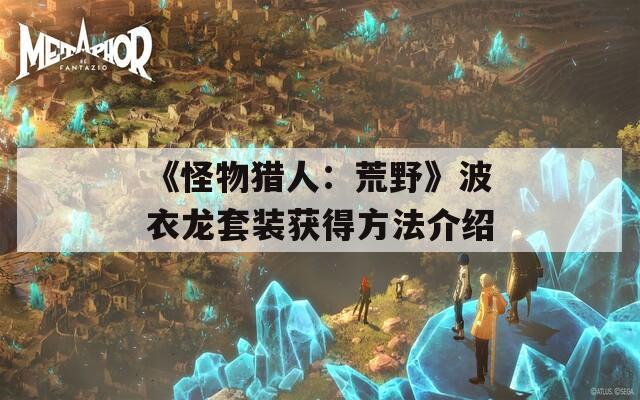 《怪物獵人：荒野》波衣龍?zhí)籽b獲得方法介紹