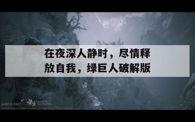 在夜深人靜時(shí)，盡情釋放自我，綠巨人破解版