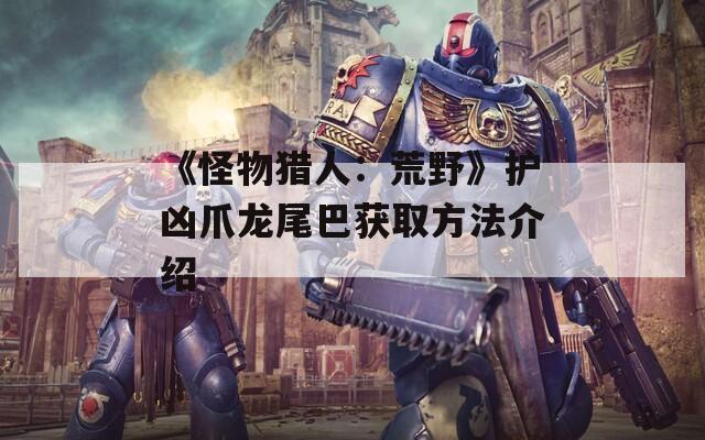 《怪物獵人：荒野》護(hù)兇爪龍尾巴獲取方法介紹