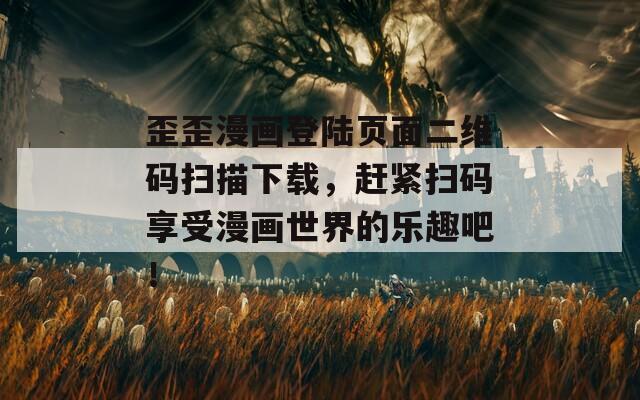 歪歪漫畫登陸頁面二維碼掃描下載，趕緊掃碼享受漫畫世界的樂趣吧！