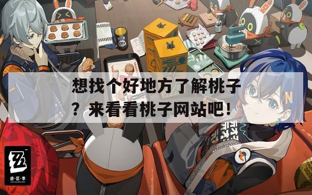 想找個(gè)好地方了解桃子？來看看桃子網(wǎng)站吧！