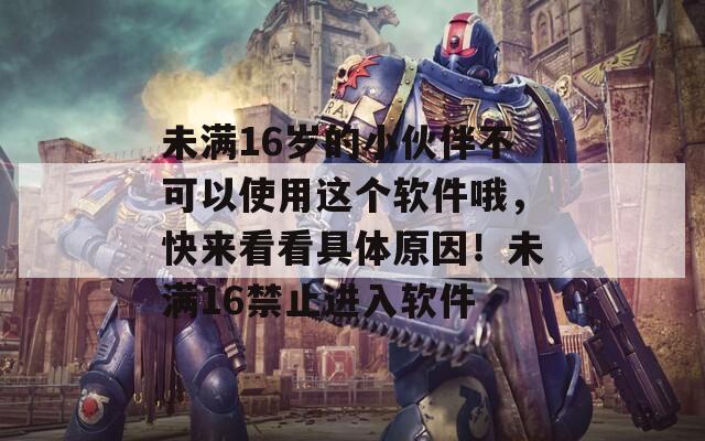 未滿16歲的小伙伴不可以使用這個(gè)軟件哦，快來(lái)看看具體原因！未滿16禁止進(jìn)入軟件