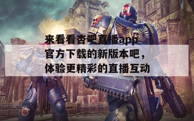 來看看杏吧直播app官方下載的新版本吧，體驗更精彩的直播互動！