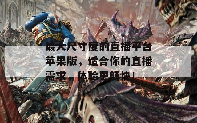最大尺寸度的直播平臺(tái)蘋果版，適合你的直播需求，體驗(yàn)更暢快！