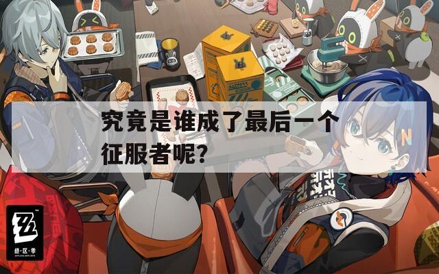 究竟是誰(shuí)成了最后一個(gè)征服者呢？