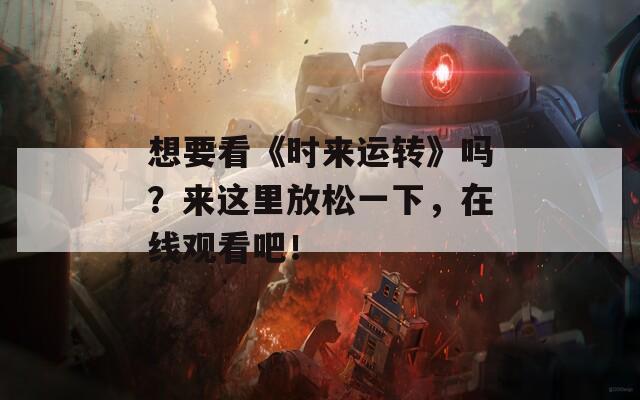 想要看《時(shí)來運(yùn)轉(zhuǎn)》嗎？來這里放松一下，在線觀看吧！