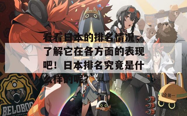 看看日本的排名情況，了解它在各方面的表現(xiàn)吧！日本排名究竟是什么樣的呢？