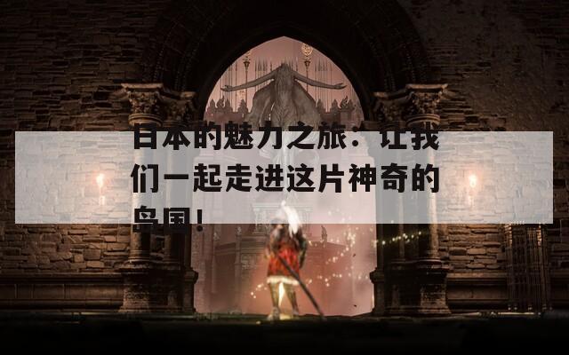 日本的魅力之旅：讓我們一起走進(jìn)這片神奇的島國！