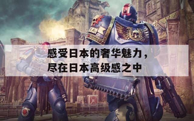 感受日本的奢華魅力，盡在日本高級感之中