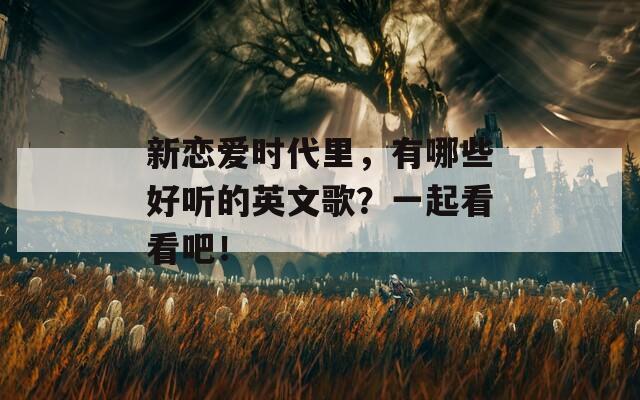 新戀愛(ài)時(shí)代里，有哪些好聽(tīng)的英文歌？一起看看吧！