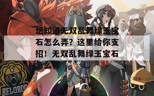 想知道無(wú)雙亂舞綠玉寶石怎么弄？這里給你支招！無(wú)雙亂舞綠玉寶石怎么弄