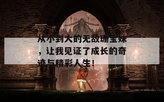 從小到大的無敵珊寶妹，讓我見證了成長(zhǎng)的奇跡與精彩人生！