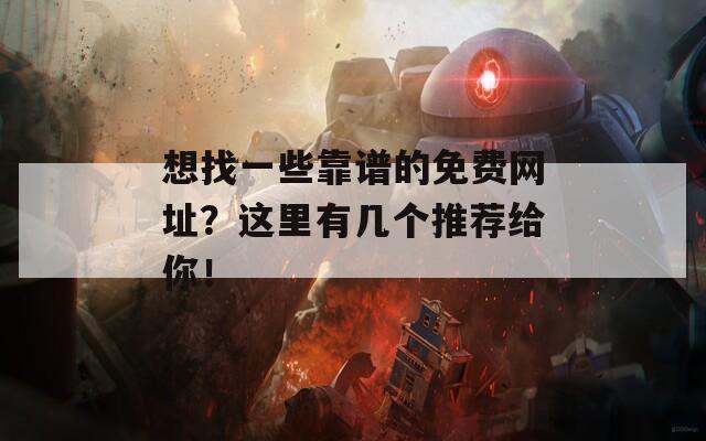 想找一些靠譜的免費(fèi)網(wǎng)址？這里有幾個(gè)推薦給你！