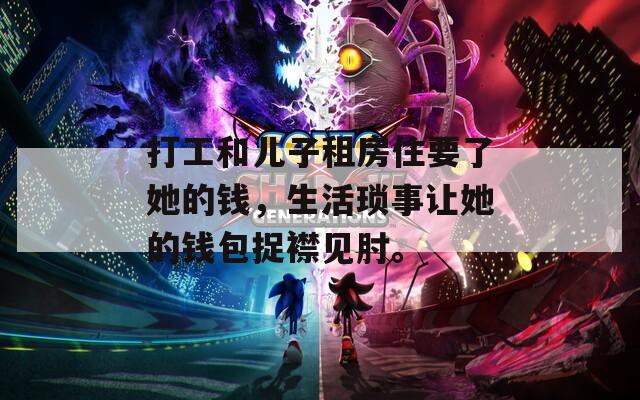打工和兒子租房住要了她的錢(qián)，生活瑣事讓她的錢(qián)包捉襟見(jiàn)肘。