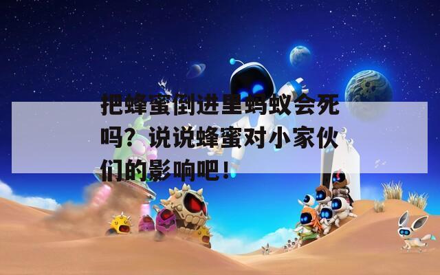 把蜂蜜倒進里螞蟻會死嗎？說說蜂蜜對小家伙們的影響吧！