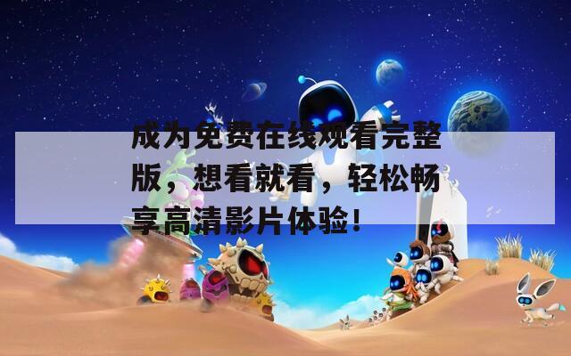 成為免費(fèi)在線觀看完整版，想看就看，輕松暢享高清影片體驗(yàn)！