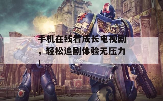 手機(jī)在線看成長電視劇，輕松追劇體驗(yàn)無壓力！
