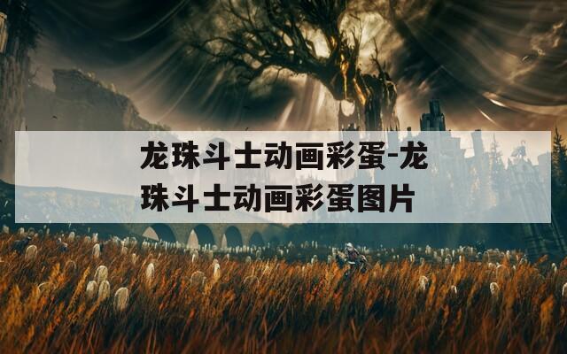龍珠斗士動畫彩蛋-龍珠斗士動畫彩蛋圖片