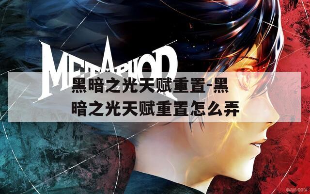 黑暗之光天賦重置-黑暗之光天賦重置怎么弄