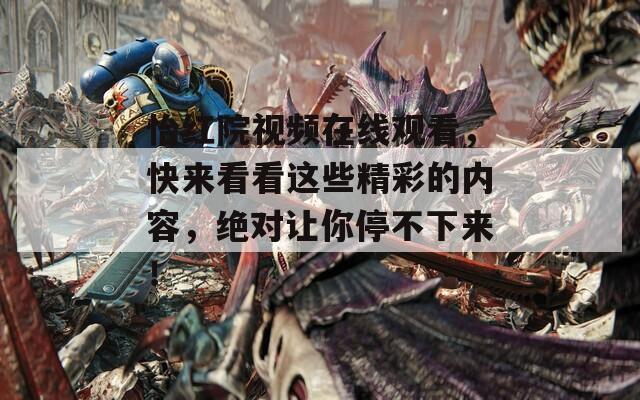 怡紅院視頻在線(xiàn)觀看，快來(lái)看看這些精彩的內(nèi)容，絕對(duì)讓你停不下來(lái)！