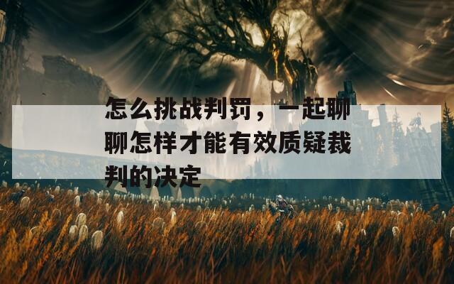 怎么挑戰(zhàn)判罰，一起聊聊怎樣才能有效質疑裁判的決定