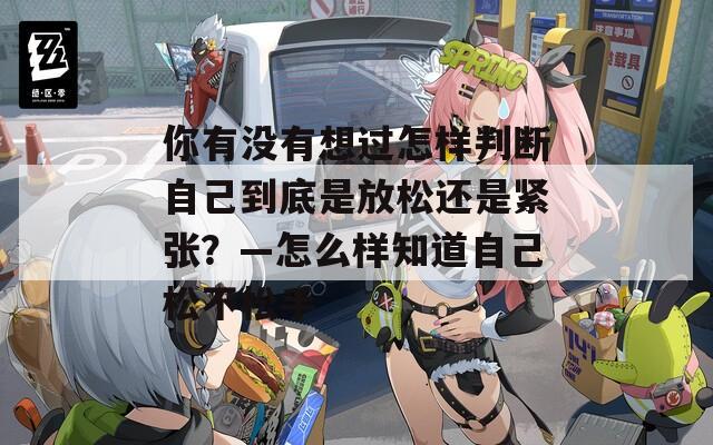 你有沒有想過怎樣判斷自己到底是放松還是緊張？—怎么樣知道自己松不松手