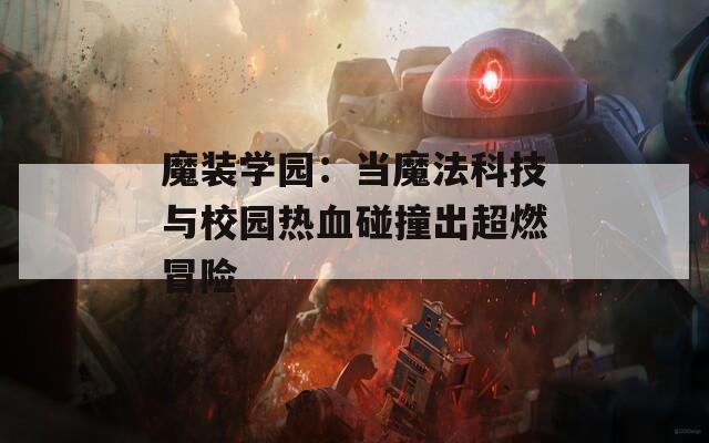 魔裝學園：當魔法科技與校園熱血碰撞出超燃冒險