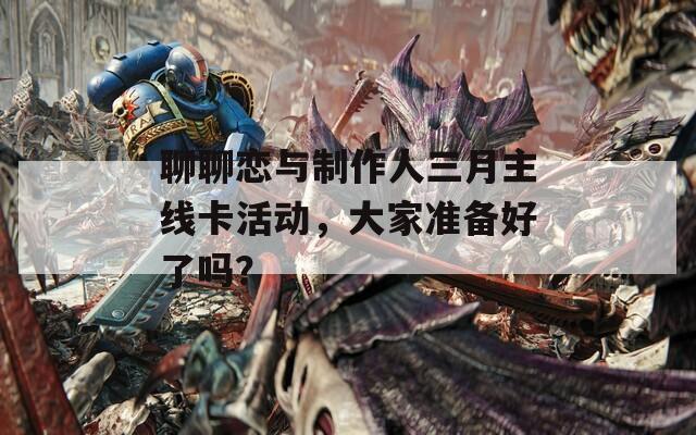 聊聊戀與制作人三月主線卡活動(dòng)，大家準(zhǔn)備好了嗎？