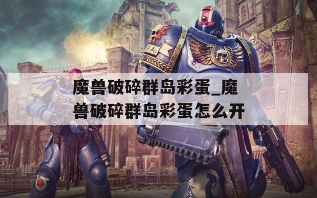 魔獸破碎群島彩蛋_魔獸破碎群島彩蛋怎么開