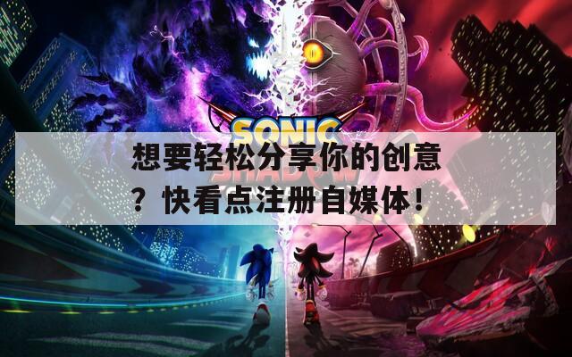 想要輕松分享你的創(chuàng)意？快看點(diǎn)注冊(cè)自媒體！