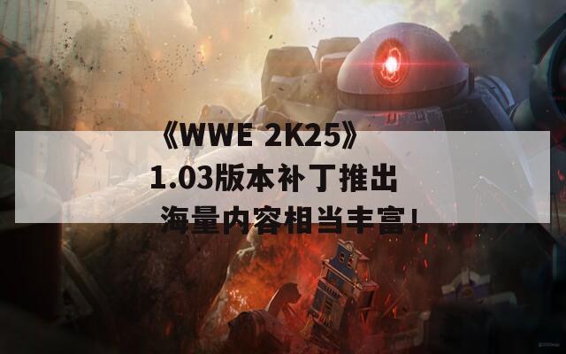 《WWE 2K25》1.03版本補(bǔ)丁推出 海量?jī)?nèi)容相當(dāng)豐富！
