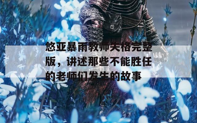 悠亞暴雨教師失格完整版，講述那些不能勝任的老師們發(fā)生的故事