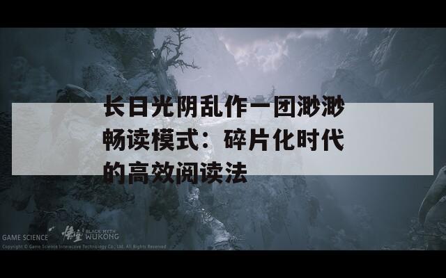 長(zhǎng)日光陰亂作一團(tuán)渺渺暢讀模式：碎片化時(shí)代的高效閱讀法