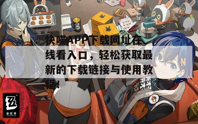 快喵APP下載網(wǎng)址在線看入口，輕松獲取最新的下載鏈接與使用教程！