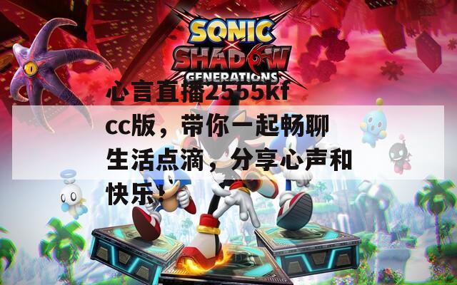 心言直播2555kfcc版，帶你一起暢聊生活點(diǎn)滴，分享心聲和快樂！