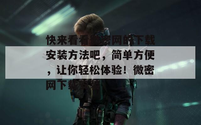 快來看看微密網(wǎng)的下載安裝方法吧，簡單方便，讓你輕松體驗！微密網(wǎng)下載安裝
