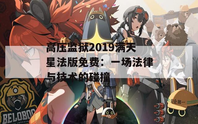 高壓監(jiān)獄2019滿天星法版免費：一場法律與技術(shù)的碰撞