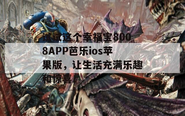試試這個(gè)幸福寶8008APP芭樂(lè)ios蘋果版，讓生活充滿樂(lè)趣和驚喜！